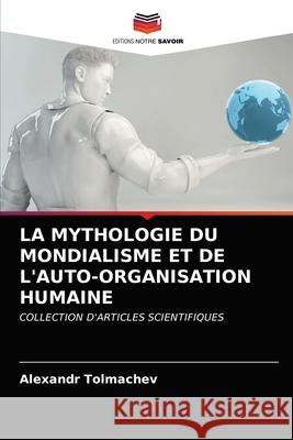 La Mythologie Du Mondialisme Et de l'Auto-Organisation Humaine Alexandr Tolmachev 9786203356106 Editions Notre Savoir