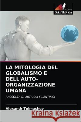 La Mitologia del Globalismo E Dell'auto-Organizzazione Umana Alexandr Tolmachev 9786203356113 Edizioni Sapienza