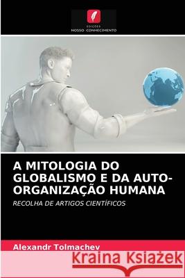 A Mitologia Do Globalismo E Da Auto-Organização Humana Alexandr Tolmachev 9786203356144 Edicoes Nosso Conhecimento