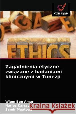 Zagadnienia etyczne związane z badaniami klinicznymi w Tunezji Ben Amar, Wiem 9786203357127 Wydawnictwo Nasza Wiedza