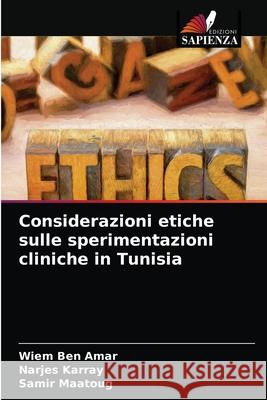 Considerazioni etiche sulle sperimentazioni cliniche in Tunisia Wiem Ben Amar, Narjes Karray, Samir Maatoug 9786203357141 Edizioni Sapienza