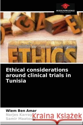 Ethical considerations around clinical trials in Tunisia Wiem Be Narjes Karray Samir Maatoug 9786203357165