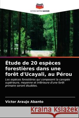 Étude de 20 espèces forestières dans une forêt d'Ucayali, au Pérou Araujo Abanto, Víctor 9786203357929 Editions Notre Savoir