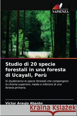 Studio di 20 specie forestali in una foresta di Ucayali, Perù Araujo Abanto, Víctor 9786203357936 Edizioni Sapienza