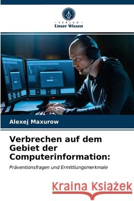 Verbrechen auf dem Gebiet der Computerinformation Alexej Maxurow 9786203358032 Verlag Unser Wissen