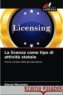 La licenza come tipo di attività statale Alexej Maxurow 9786203358568 Edizioni Sapienza