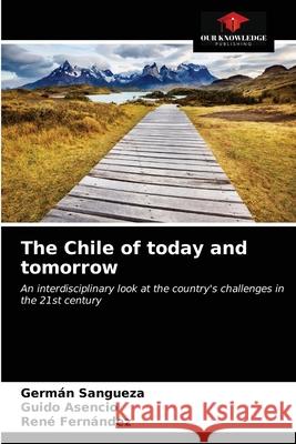 The Chile of today and tomorrow Germ Sangueza Guido Asencio Ren 9786203359015 Our Knowledge Publishing