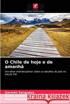 O Chile de hoje e de amanhã Germán Sangueza, Guido Asencio, René Fernández 9786203359138 Edicoes Nosso Conhecimento