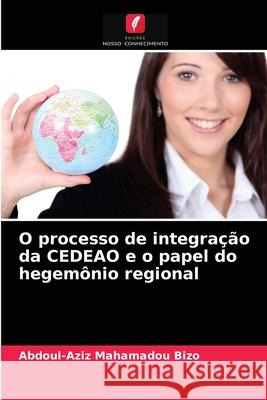 O processo de integração da CEDEAO e o papel do hegemônio regional Abdoul-Aziz Mahamadou Bizo 9786203359459 Edicoes Nosso Conhecimento