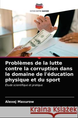 Problèmes de la lutte contre la corruption dans le domaine de l'éducation physique et du sport Alexej Maxurow 9786203359701 Editions Notre Savoir