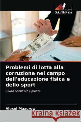 Problemi di lotta alla corruzione nel campo dell'educazione fisica e dello sport Alexej Maxurow 9786203359718 Edizioni Sapienza