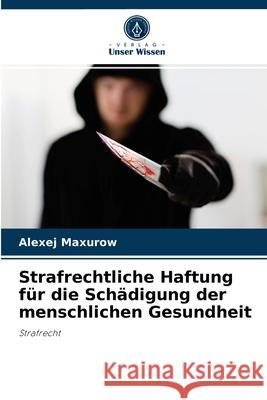 Strafrechtliche Haftung für die Schädigung der menschlichen Gesundheit Alexej Maxurow 9786203360486 Verlag Unser Wissen