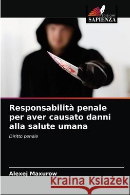 Responsabilità penale per aver causato danni alla salute umana Alexej Maxurow 9786203360509 Edizioni Sapienza