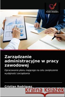 Zarządzanie administracyjne w pracy zawodowej Rodriguez, Cristian 9786203361964