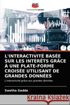 L'Interactivité Basée Sur Les Intérêts Grâce À Une Plate-Forme Croisée Utilisant de Grandes Données Gadde, Swetha 9786203362046