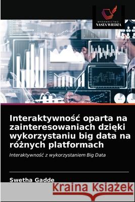 Interaktywnośc oparta na zainteresowaniach dzięki wykorzystaniu big data na różnych platformach Gadde, Swetha 9786203362077