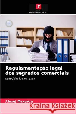 Regulamentação legal dos segredos comerciais Alexej Maxurow 9786203362336 Edicoes Nosso Conhecimento