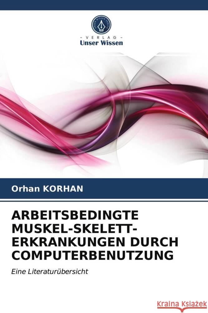 ARBEITSBEDINGTE MUSKEL-SKELETT-ERKRANKUNGEN DURCH COMPUTERBENUTZUNG Korhan, Orhan 9786203365306