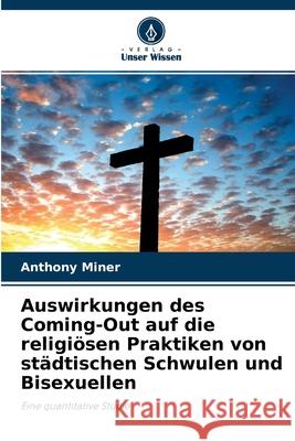 Auswirkungen des Coming-Out auf die religiösen Praktiken von städtischen Schwulen und Bisexuellen Anthony Miner 9786203367485