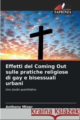 Effetti del Coming Out sulle pratiche religiose di gay e bisessuali urbani Anthony Miner 9786203367539 Edizioni Sapienza