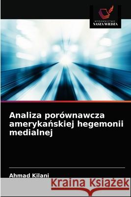 Analiza porównawcza amerykańskiej hegemonii medialnej Ahmad Kilani 9786203369298 Wydawnictwo Nasza Wiedza