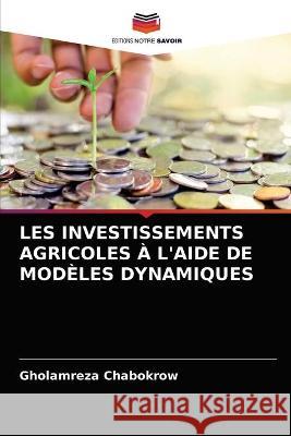 Les Investissements Agricoles À l'Aide de Modèles Dynamiques Gholamreza Chabokrow 9786203370225