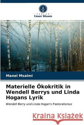 Materielle Ökokritik in Wendell Berrys und Linda Hogans Lyrik Manel Msalmi 9786203370959 Verlag Unser Wissen