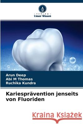 Kariesprävention jenseits von Fluoriden Arun Deep, Abi M Thomas, Ruchika Kundra 9786203371512