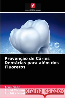 Prevenção de Cáries Dentárias para além dos Fluoretos Arun Deep, Abi M Thomas, Ruchika Kundra 9786203371574