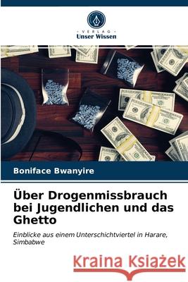 Über Drogenmissbrauch bei Jugendlichen und das Ghetto Boniface Bwanyire 9786203373950