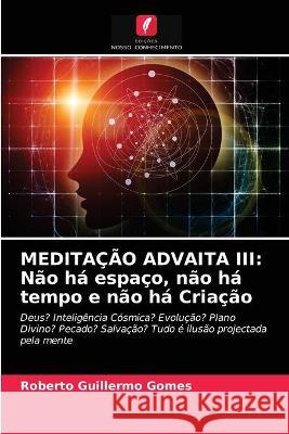 Meditação Advaita III: Não há espaço, não há tempo e não há Criação Roberto Guillermo Gomes 9786203375329 Edicoes Nosso Conhecimento