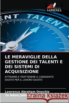 Le Meraviglie Della Gestione Dei Talenti E Dei Sistemi Di Acquisizione Lawrence Abraham Onochie, Ya Adam Jallow 9786203377989 Edizioni Sapienza