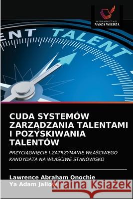 Cuda Systemów ZarzĄdzania Talentami I Pozyskiwania Talentów Lawrence Abraham Onochie, Ya Adam Jallow 9786203378009 Wydawnictwo Nasza Wiedza