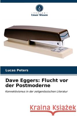 Dave Eggers: Flucht vor der Postmoderne Lucas Peters 9786203380408