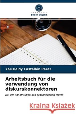 Arbeitsbuch für die verwendung von diskurskonnektoren Yarisleidy Castellón Pérez 9786203380804 Verlag Unser Wissen
