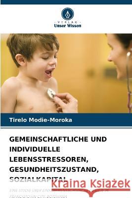 Gemeinschaftliche Und Individuelle Lebensstressoren, Gesundheitszustand, Sozialkapital Tirelo Modie-Moroka   9786203382938