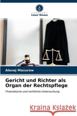 Gericht und Richter als Organ der Rechtspflege Alexej Maxurow 9786203385113 Verlag Unser Wissen