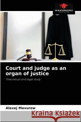 Court and judge as an organ of justice Alexej Maxurow 9786203385120 Our Knowledge Publishing