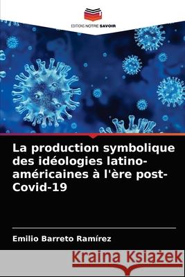 La production symbolique des idéologies latino-américaines à l'ère post-Covid-19 Emilio Barreto Ramírez 9786203386387