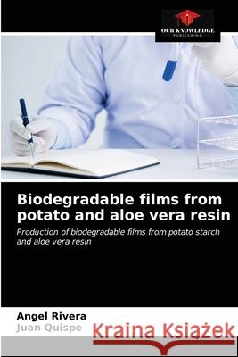 Biodegradable films from potato and aloe vera resin Angel Rivera, Juan Quispe 9786203386592