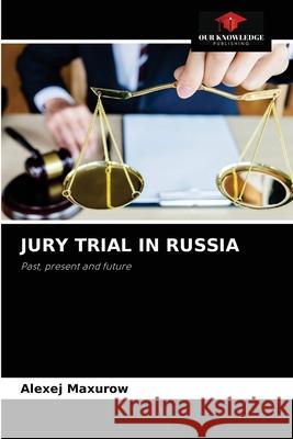 Jury Trial in Russia Alexej Maxurow 9786203387070 Our Knowledge Publishing