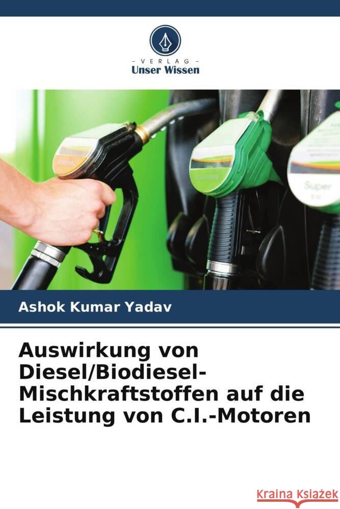 Auswirkung von Diesel/Biodiesel-Mischkraftstoffen auf die Leistung von C.I.-Motoren Ashok Kumar Yadav 9786203388435 Verlag Unser Wissen