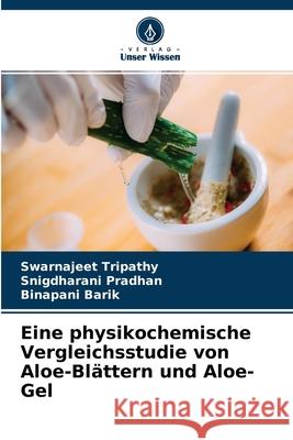 Eine physikochemische Vergleichsstudie von Aloe-Blättern und Aloe-Gel Swarnajeet Tripathy, Snigdharani Pradhan, Binapani Barik 9786203389494