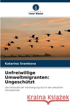 Unfreiwillige Umweltmigranten: Ungeschützt Katarina Sramkova 9786203390483