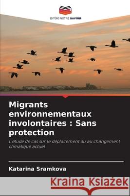 Migrants environnementaux involontaires: Sans protection Katarina Sramkova 9786203390506 Editions Notre Savoir