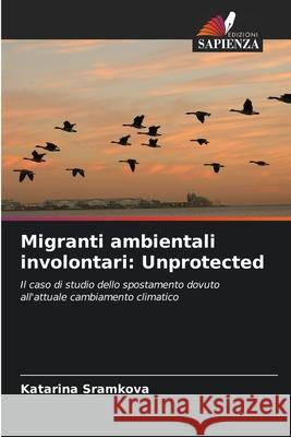 Migranti ambientali involontari: Unprotected Katarina Sramkova 9786203390513 Edizioni Sapienza