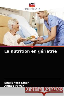 La nutrition en gériatrie Shailendra Singh, Aniket Pawar 9786203390902