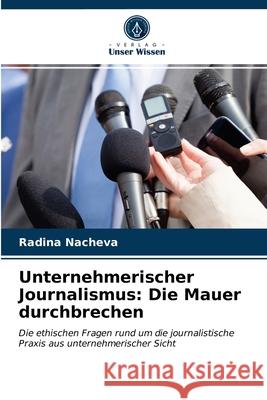 Unternehmerischer Journalismus: Die Mauer durchbrechen Radina Nacheva 9786203391350 Verlag Unser Wissen