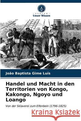 Handel und Macht in den Territorien von Kongo, Kakongo, Ngoyo und Loango João Baptista Gime Luís 9786203392210 Verlag Unser Wissen