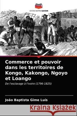 Commerce et pouvoir dans les territoires de Kongo, Kakongo, Ngoyo et Loango João Baptista Gime Luís 9786203392234